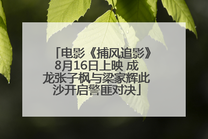 电影《捕风追影》8月16日上映 成龙张子枫与梁家辉此沙开启警匪对决