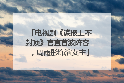 电视剧《谍报上不封顶》官宣首波阵容，周雨彤饰演女主