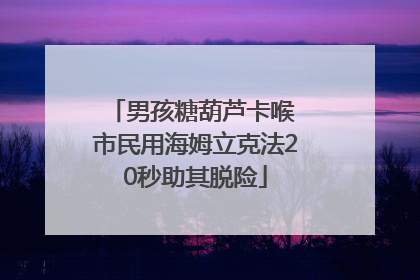 男孩糖葫芦卡喉 市民用海姆立克法20秒助其脱险