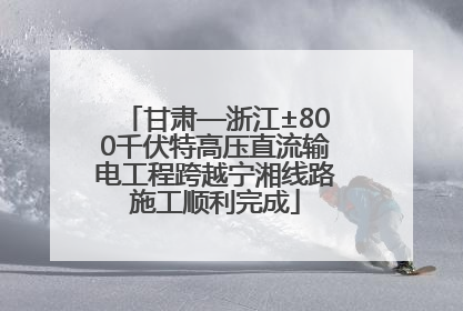 甘肃—浙江±800千伏特高压直流输电工程跨越宁湘线路施工顺利完成