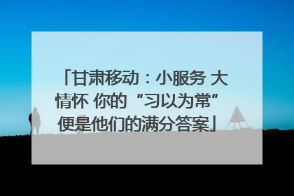 甘肃移动：小服务 大情怀 你的“习以为常”便是他们的满分答案