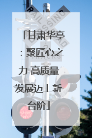 甘肃华亭：聚匠心之力 高质量发展迈上新台阶