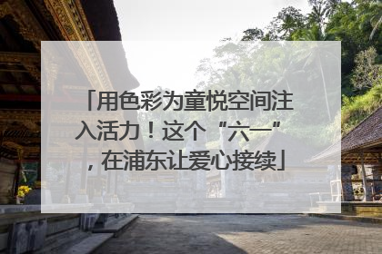 用色彩为童悦空间注入活力！这个“六一”，在浦东让爱心接续