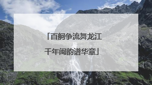 百舸争流舞龙江 千年闽韵谱华章