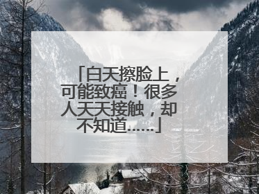 白天擦脸上，可能致癌！很多人天天接触，却不知道……
