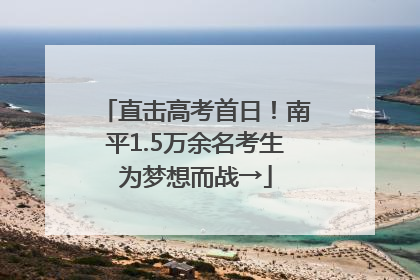 直击高考首日！南平1.5万余名考生为梦想而战→