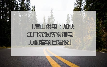 眉山供电：加快江口沉银博物馆电力配套项目建设