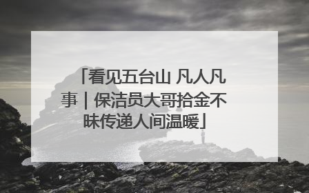 看见五台山 凡人凡事｜保洁员大哥拾金不昧传递人间温暖