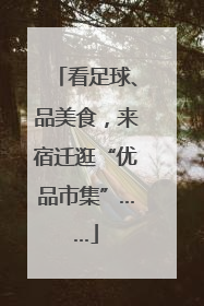 看足球、品美食，来宿迁逛“优品市集”……