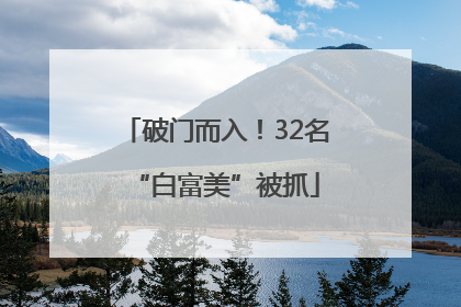 破门而入！32名“白富美”被抓