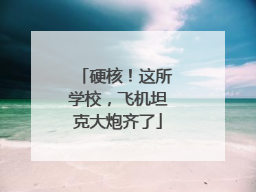 硬核！这所学校，飞机坦克大炮齐了