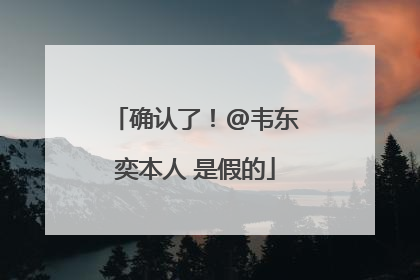 确认了！@韦东奕本人 是假的