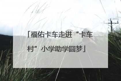福佑卡车走进“卡车村”小学助学圆梦