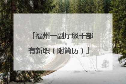 福州一副厅级干部有新职（附简历）