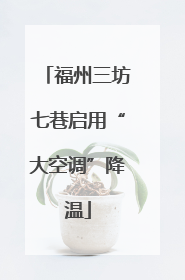 福州三坊七巷启用“大空调”降温