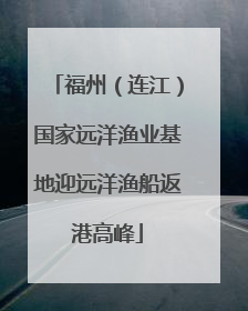 福州（连江）国家远洋渔业基地迎远洋渔船返港高峰