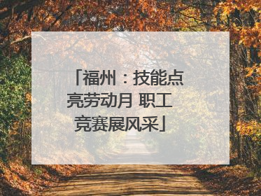 福州：技能点亮劳动月 职工竞赛展风采