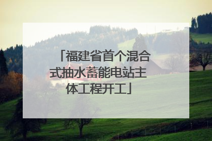 福建省首个混合式抽水蓄能电站主体工程开工