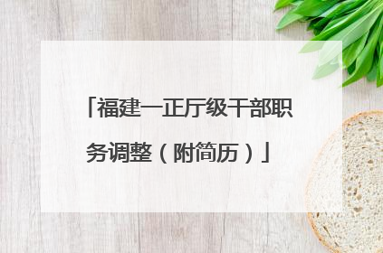 福建一正厅级干部职务调整（附简历）