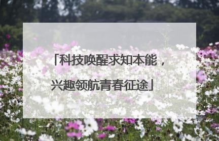 科技唤醒求知本能，兴趣领航青春征途