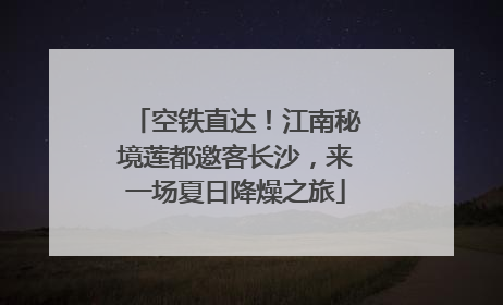 空铁直达！江南秘境莲都邀客长沙，来一场夏日降燥之旅