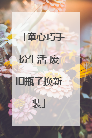 童心巧手扮生活 废旧瓶子换新装