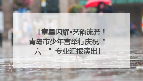 童星闪耀•艺韵流芳！青岛市少年宫举行庆祝“六一”专业汇报演出