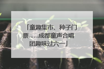 童趣集市、种子门票……成都童声合唱团趣味过六一