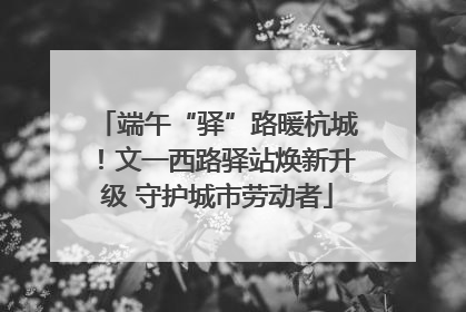 端午“驿”路暖杭城！文一西路驿站焕新升级 守护城市劳动者