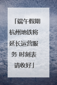 端午假期杭州地铁将延长运营服务 时刻表请收好