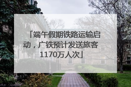 端午假期铁路运输启动，广铁预计发送旅客1170万人次