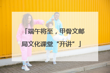 端午将至，甲骨文邮局文化课堂“开讲”