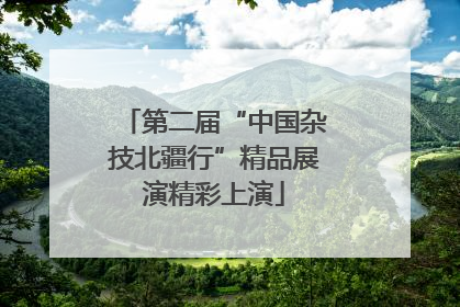 第二届“中国杂技北疆行”精品展演精彩上演