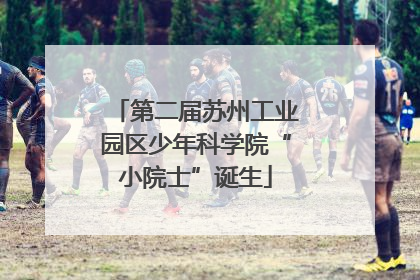 第二届苏州工业园区少年科学院“小院士”诞生