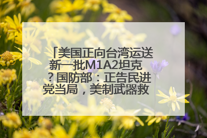 美国正向台湾运送新一批M1A2坦克？国防部：正告民进党当局，美制武器救不了自己的命