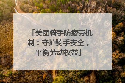 美团骑手防疲劳机制：守护骑手安全，平衡劳动权益