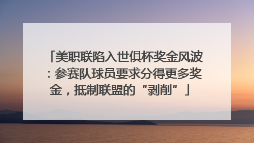 美职联陷入世俱杯奖金风波：参赛队球员要求分得更多奖金，抵制联盟的“剥削”