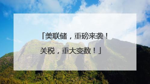 美联储，重磅来袭！关税，重大变数！
