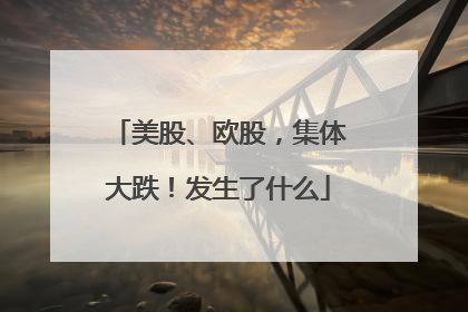 美股、欧股，集体大跌！发生了什么