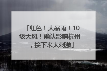 红色！大暴雨！10级大风！确认影响杭州，接下来太刺激