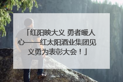 红阳映大义 勇者暖人心——红太阳酒业集团见义勇为表彰大会！