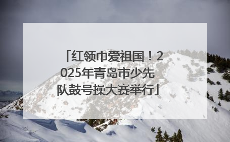红领巾爱祖国！2025年青岛市少先队鼓号操大赛举行