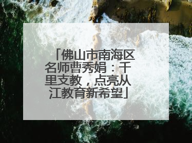 佛山市南海区名师曹秀娟：千里支教，点亮从江教育新希望