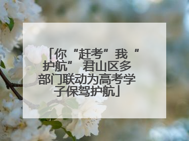 你“赶考”我“护航” 君山区多部门联动为高考学子保驾护航