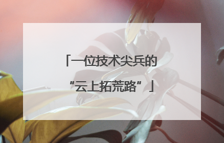 一位技术尖兵的“云上拓荒路”