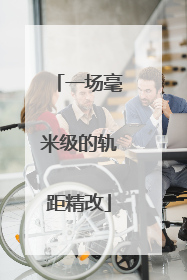 一场毫米级的轨距精改