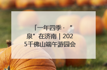 一年四季 · “泉”在济南｜2025千佛山端午游园会邀您共享亲子时光