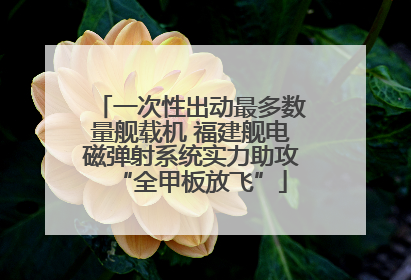 一次性出动最多数量舰载机 福建舰电磁弹射系统实力助攻“全甲板放飞”