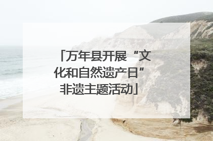 万年县开展“文化和自然遗产日”非遗主题活动