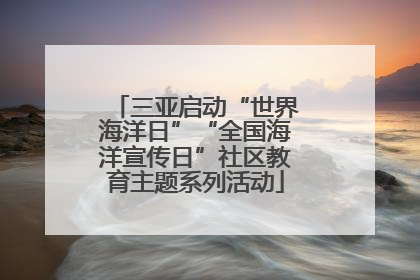 三亚启动“世界海洋日”“全国海洋宣传日”社区教育主题系列活动